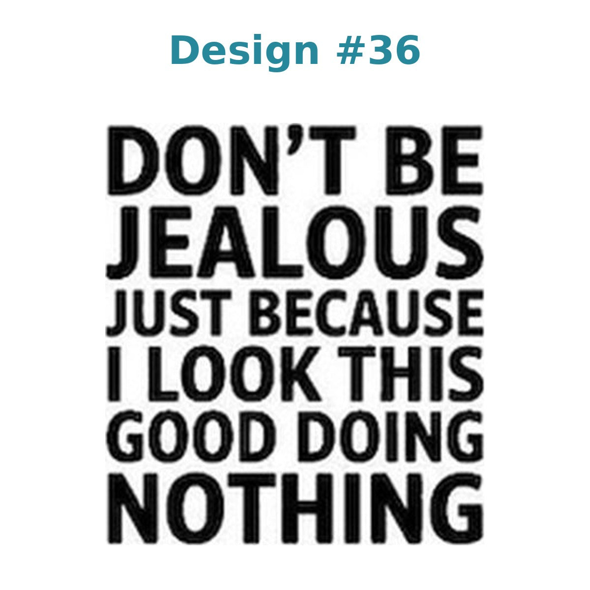 Adult humor vinyl decal design 36 - Don't Be Jealous Just Because I Look This Good Doing Nothing