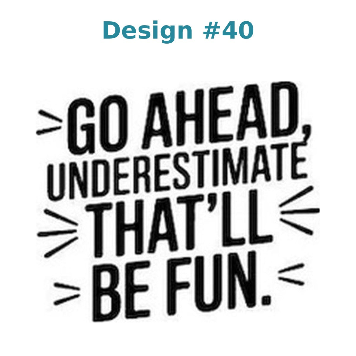 Adult humor vinyl decal design 40 - Go Ahead, Underestimate. That'll Be Fun.